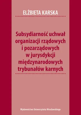 Subsydiarność uchwał organizacji rządowych i pozarządowych w jurysdykcji międzynarodowych trybunałów karnych - Outlet - Elżbieta Karska