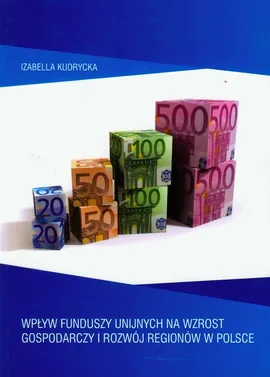 Wpływ funduszy unijnych na wzrost gospodarczy i rozwój regionów w Polsce - Outlet - Izabella Kudrycka
