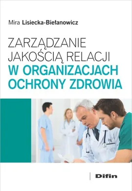 Zarządzanie jakością relacji w organizacjach ochrony zdrowia - Mira Lisiecka-Biełanowicz