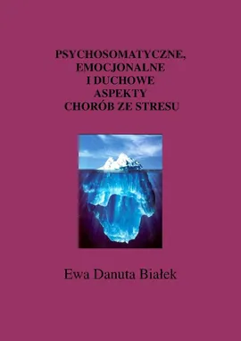 Psychosomatyczne emocjonalne i duchowe aspekty chorób ze stresu - Białek Ewa Danuta