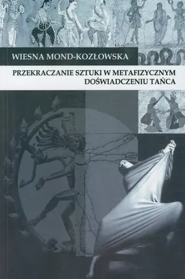 Przekraczanie sztuki w metafizycznym doświadczeniu tańca - Wiesna Mond-Kozłowska
