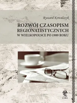 Rozwój czasopism regionalistycznych w Wielkopolsce po 1989 roku - Ryszard Kowalczyk