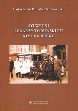 Sylwetki lekarzy toruńskich XIX i XX wieku - Outlet - Marian Łysiak, Kazimierz Przybyszewski