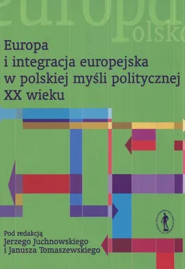 Europa i integracja europejska w polskiej myśli politycznej XX wieku - Outlet - J. Juchnowski