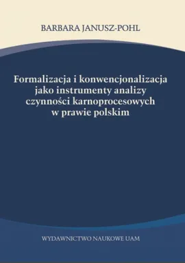 Formalizacja i konwencjonalizacja jako instrumenty analizy czynności karnoprocesowych w prawie polskim - Barbara Janusz-Pohl
