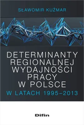 Determinanty regionalnej wydajności pracy w Polsce w latach 1995-2013 - Sławomir Kuźmar