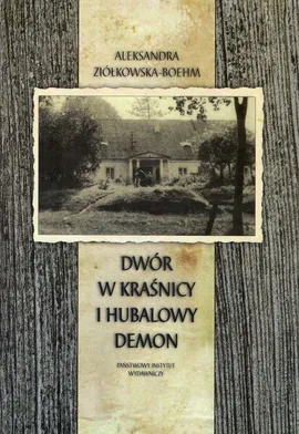 Dwór w Kraśnicy i Hubalowy demon - Aleksandra Ziółkowska-Boehm