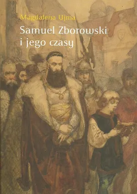 Samuel Zborowski i jego czasy - Magdalena Ujma