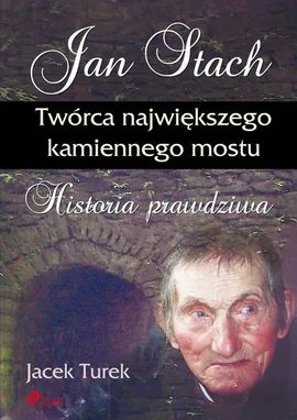 Jan Stach. Twórca największego kamiennego mostu. Historia prawdziwa - Jacek Turek