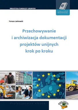 Przechowywanie i archiwizacja dokumentacji projektów unijnych krok po kroku - Tomasz Jankowski