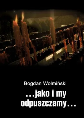 …jako i my odpuszczamy… - Bogdan Wołmiński
