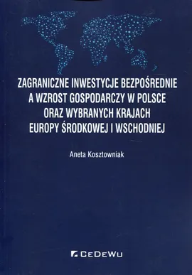 Zagraniczne inwestycje bezpośrednie a wzrost gospodarczy w Polsce oraz wybranych krajach Europy Środkowej i Wschodniej - Aneta Kosztowniak