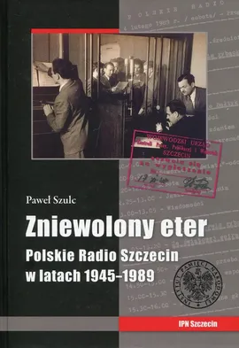 Zniewolony eter Polskie Radio Szczecin w latach 1945-1989 - Outlet - Paweł Szulc