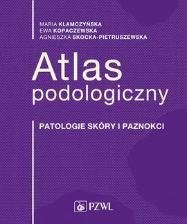 Atlas podologiczny - Maria Klamczyńska, Ewa Kopaczewska, Agnieszka  Skocka-Pietruszewska