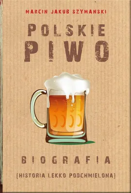 Polskie piwo. Biografia - Marcin Jakub Szymański
