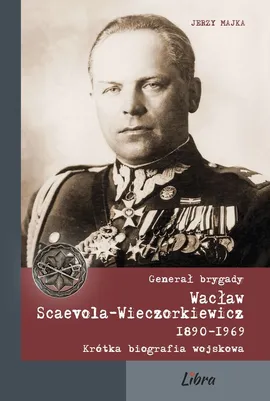 Generał brygady Wacław Scaevola-Wieczorkiewicz 1890-1969 - Jerzy Majka