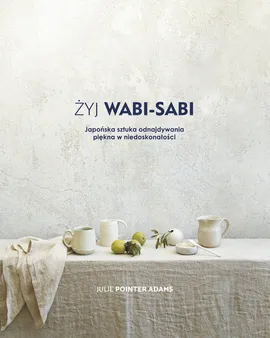 Żyj wabi-sabi Japońska sztuka odnajdywania piękna w niedoskonałości - Pointer Adams Julie