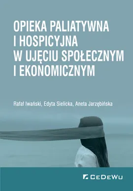 Opieka paliatywna i hospicyjna w ujęciu społecznym i ekonomicznym - Rafał Iwański, Aneta Jarzębińska, Edyta Sielicka
