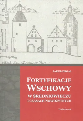 Fortyfikacje Wschowy w średniowieczu i czasach nowożytnych - Jakub Drgas