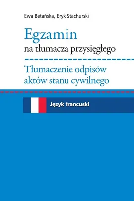 Egzamin na tłumacza przysięgłego Tłumaczenie odpisów aktów stanu cywilnego. Język francuski - Ewa Betańska, Eryk Stachurski