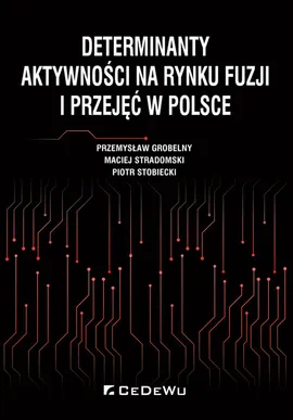 Determinanty aktywności na rynku fuzji i przejęć w Polsce - Przemysław Grobelny, Piotr Stobiecki, Maciej Stradomski