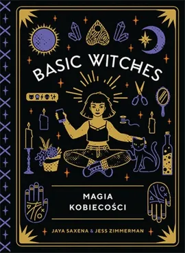 Basic Witches. Magia kobiecości - Jaya Saxena, Jess Zimmerman