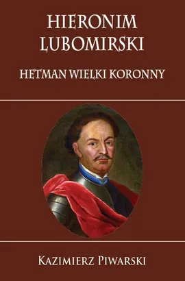 Hieronim Lubomirski. Hetman Wielki Koronny - Piwarski Kazimierz