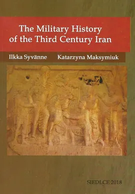 The Military History of the Third Century Iran - Katarzyna Maksymiuk, Ilkka Syvänne
