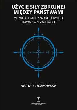 Użycie siły zbrojnej między państwami w świetle międzynarodowego prawa zwyczajowego - Agata Kleczkowska