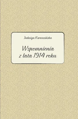 Jadwiga Karwasińska Wspomnienia z lata 1914 roku - Barbara Kłosowicz-Krzywicka, Agata Zawiszewska