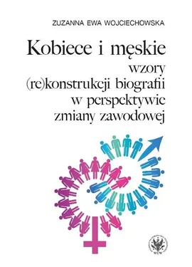 Kobiece i męskie wzory (re)konstrukcji własnej biografii w perspektywie zmiany zawodowej - Zuzanna Wojciechowska