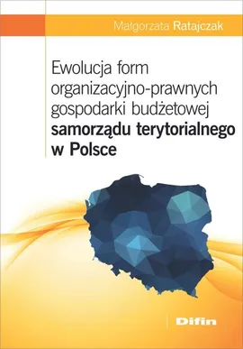 Ewolucja form organizacyjno-prawnych gospodarki budżetowej samorządu terytorialnego w Polsce - Małgorzata Ratajczak