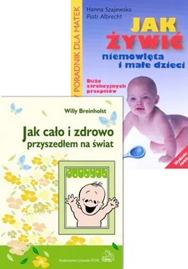Jak cało i zdrowo przyszedłem na świat / Jak żywić niemowlęta i małe dzieci - Piotr Albrecht, Willy Breinholst, Hanna Szajewska