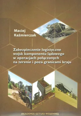 Zabezpieczenie logistyczne wojsk komponentu lądowego w operacjach połączonych - Maciej Kaźmierczak