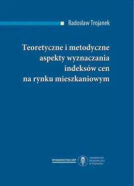 Teoretyczne i metodyczne aspekty wyznaczania indeksów cen na rynku mieszkaniowym - Radosław Trojanek