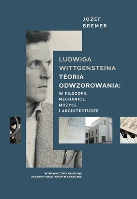 Ludwiga Wittgensteina teoria odwzorowania: w logice, mechanice, muzyce i architekturze - Józef Bremer