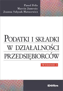 Podatki i składki w działalności przedsiębiorców - Paweł Felis, Marcin Jamroży, Joanna Szlęzak-Matusewicz