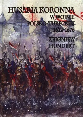 Husaria Koronna w wojnie polsko-tureckiej 1672-1676 - Outlet - Zbigniew Hundert