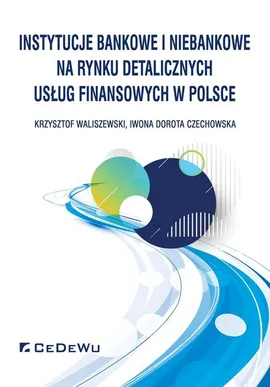 Instytucje bankowe i niebankowe na rynku detalicznych usług finansowych w Polsce - Czechowska Iwona Dorota, Krzysztof Waliszewski
