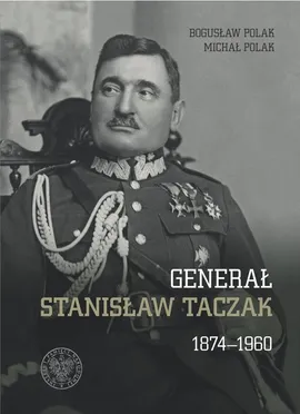 Generał Stanisław Taczak 1874-1960 - Bogusław Polak, Michał Polak