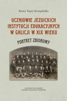 Uczniowie jezuickich instytucji edukacyjnych w Galicji w XIX wieku - Beata Topij-Stempińska